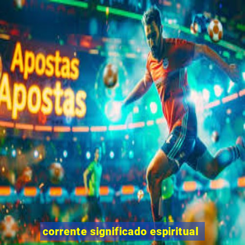 corrente significado espiritual